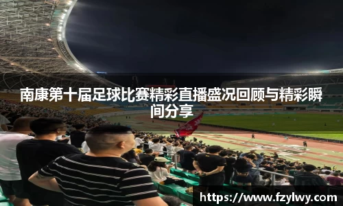 南康第十届足球比赛精彩直播盛况回顾与精彩瞬间分享