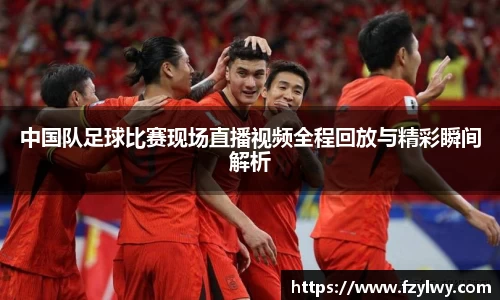 中国队足球比赛现场直播视频全程回放与精彩瞬间解析
