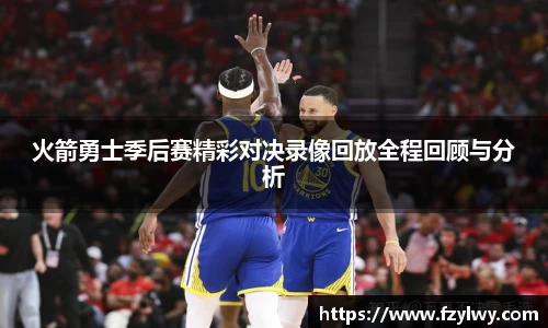 火箭勇士季后赛精彩对决录像回放全程回顾与分析