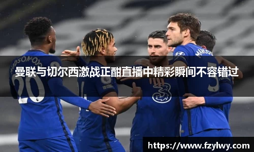 曼联与切尔西激战正酣直播中精彩瞬间不容错过