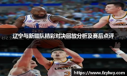 辽宁与新疆队精彩对决回放分析及赛后点评