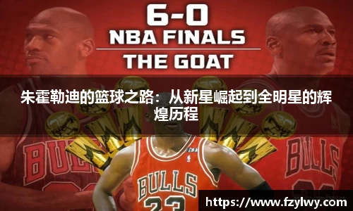 朱霍勒迪的篮球之路：从新星崛起到全明星的辉煌历程