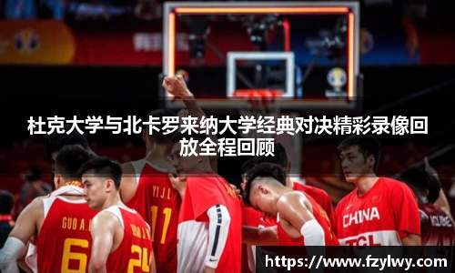 杜克大学与北卡罗来纳大学经典对决精彩录像回放全程回顾