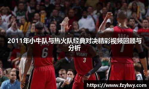 2011年小牛队与热火队经典对决精彩视频回顾与分析